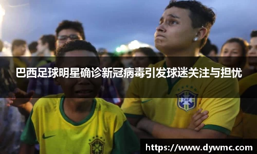 巴西足球明星确诊新冠病毒引发球迷关注与担忧