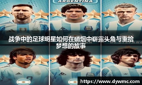 战争中的足球明星如何在硝烟中崭露头角与重拾梦想的故事