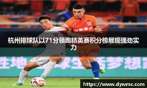 杭州排球队以71分领跑精英赛积分榜展现强劲实力